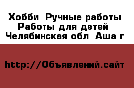 Хобби. Ручные работы Работы для детей. Челябинская обл.,Аша г.